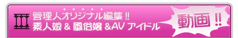 管理人オリジナル編集!!管理人オリジナル編集!! 
素人娘&風俗嬢&AVアイドル動画 