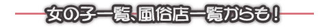 女の子一覧、風俗店一覧からも!